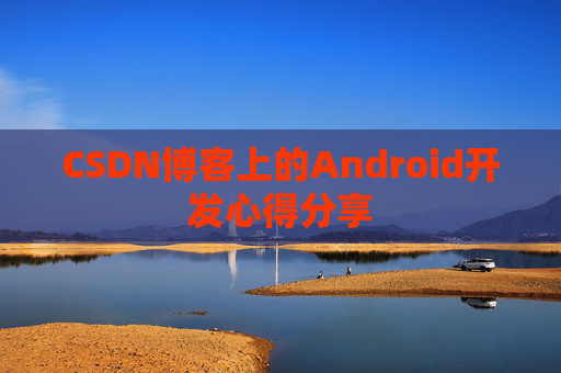 CSDN博客上的Android开发心得分享